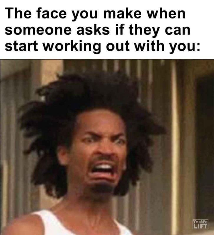 259 - The Face You Make When Someone Asks If They Can Start Working Out With You