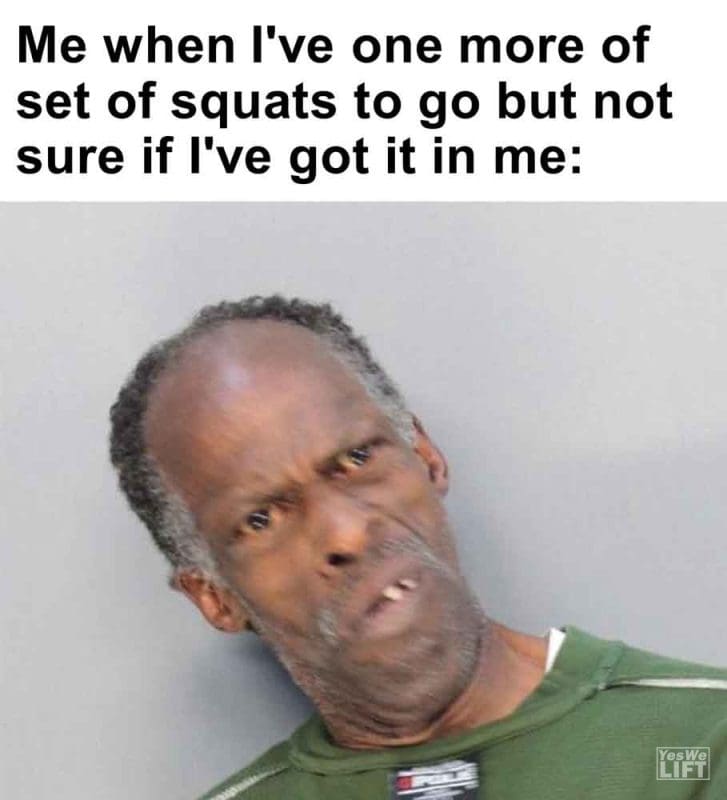 263 - Me When I've One More Of Set Of Squats To Go But Not Sure If I've Got It In Me