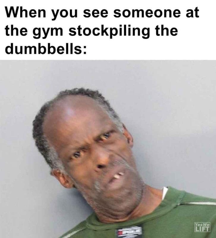 263 - When You See Someone At The Gym Stockpiling The Dumbbells