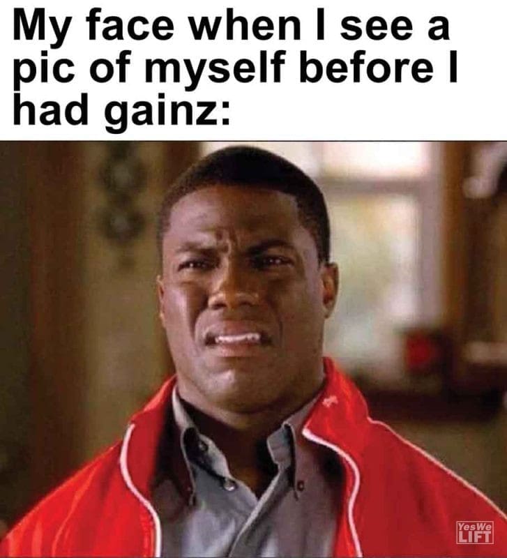 267 - My Face When I See A Pic Of Myself Before I Had Gainz