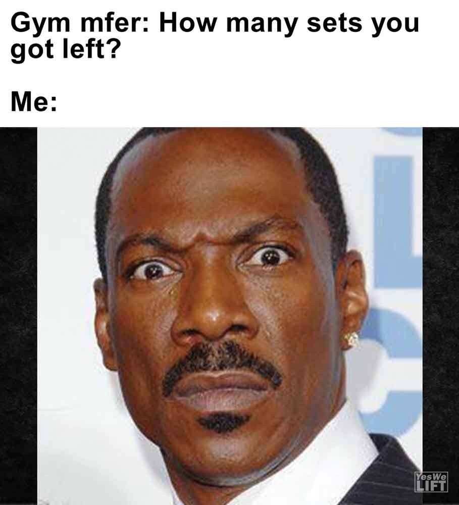 280   Gym Mfer How Many Sets You Got Left Me