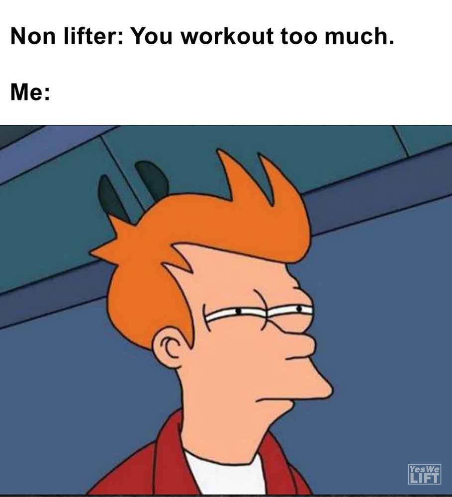 291   Non Lifter You Workout Too Much. Me