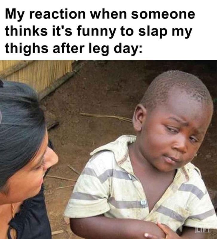 299 - My Reaction When Someone Thinks It's Funny To Slap My Thighs After Leg Day
