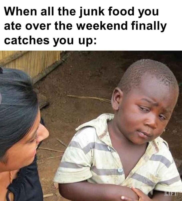 299   When All The Junk Food You Ate Over The Weekend Finally Catches You Up