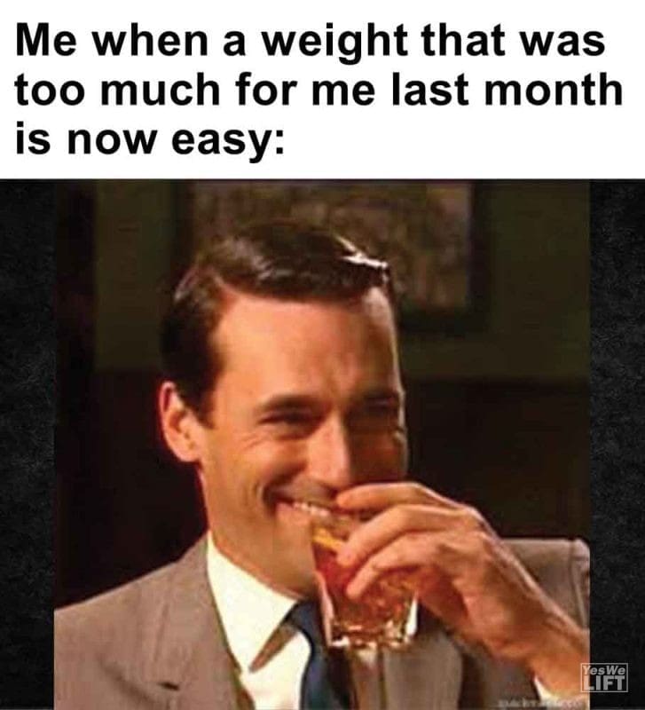 314 - Me When A Weight That Was Too Much For Me Last Month Is Now Easy
