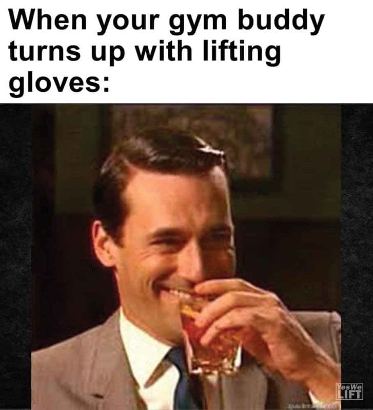314 - When Your Gym Buddy Turns Up With Lifting Gloves