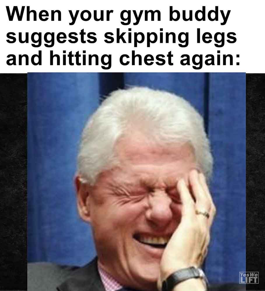 324 When Your Gym Buddy Suggests Skipping Legs And Hitting Chest Again