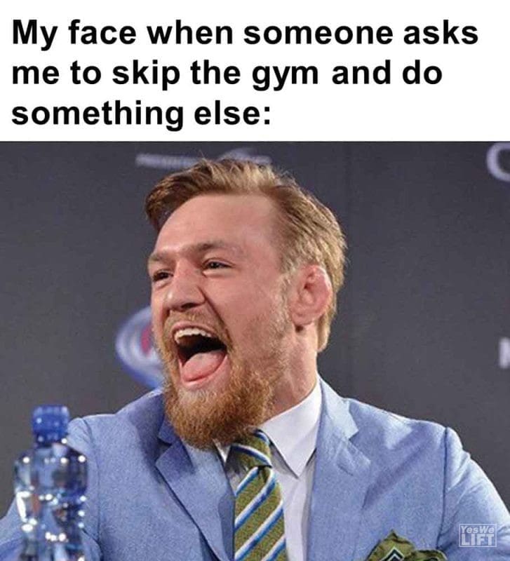 325 - My Face When Someone Asks Me To Skip The Gym And Do Something Else