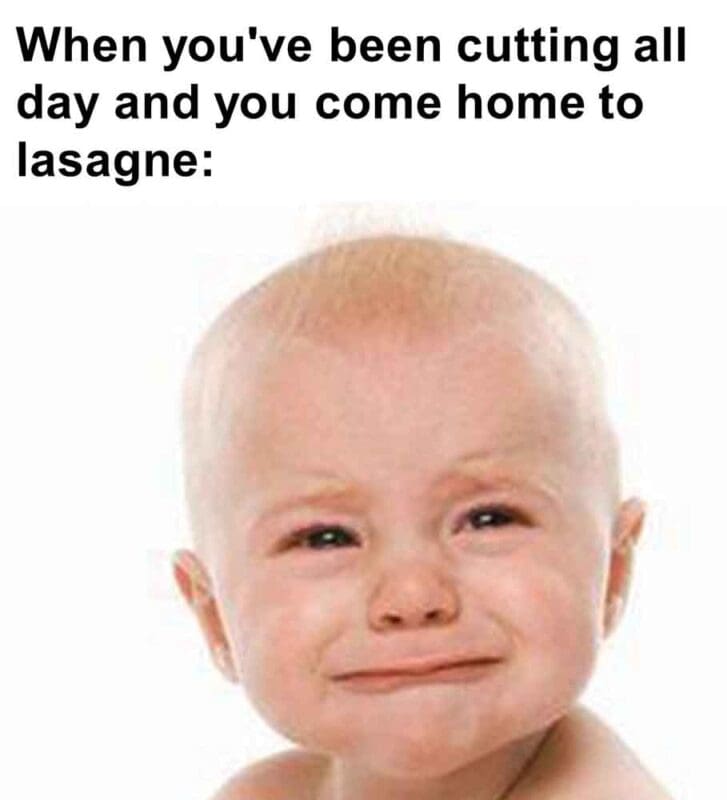 326   When You've Been Cutting All Day And You Come Home To Lasagne