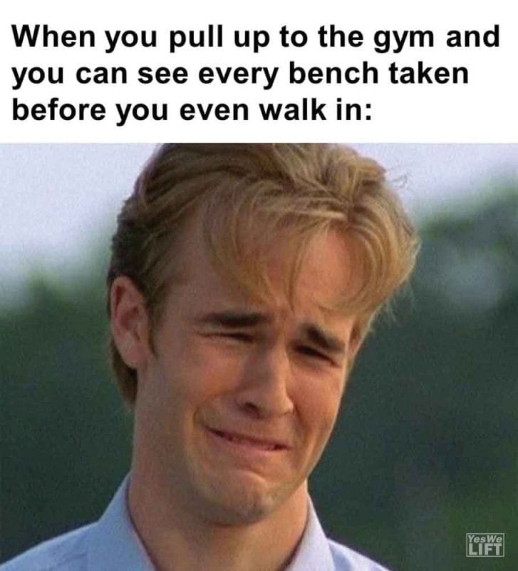 335 - When You Pull Up To The Gym And You Can See Every Bench Taken Before You Even Walk In
