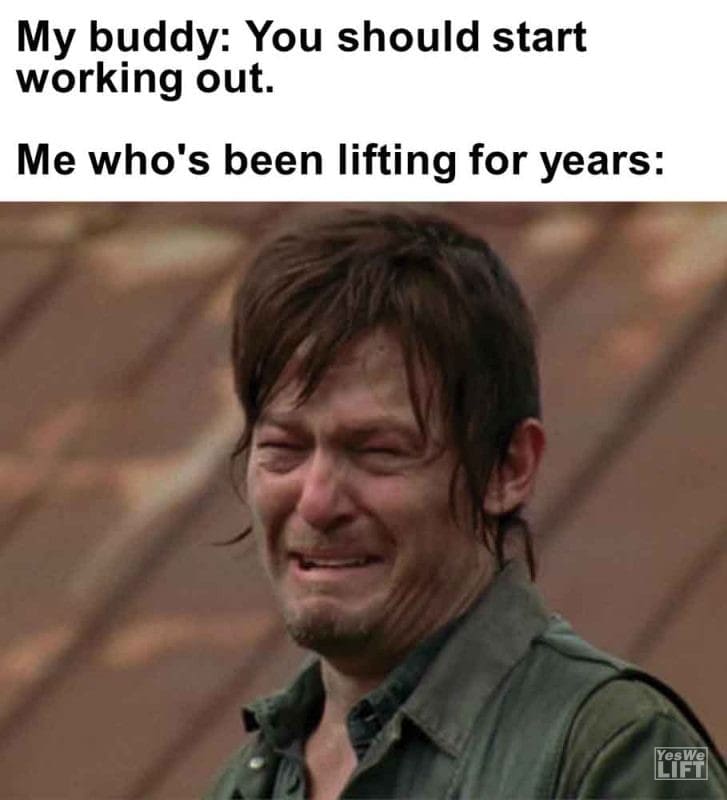 337 - My Buddy You Should Start Working Out. Me Who's Been Lifting For Years