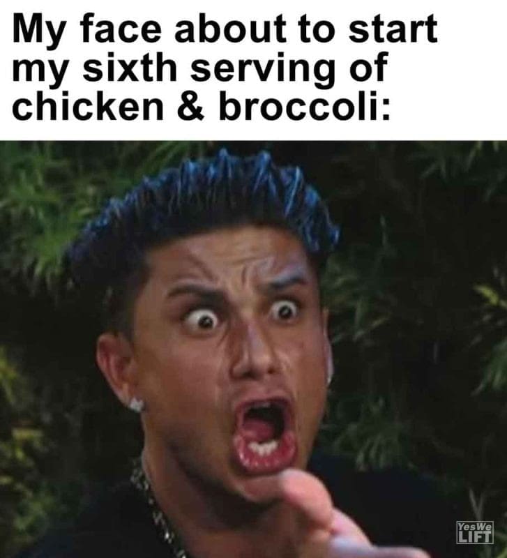 338 - My Face About To Start My Sixth Serving Of Chicken Broccoli