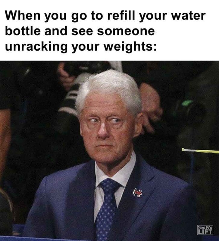 339 - When You Go To Refill Your Water Bottle And See Someone Unracking Your Weights