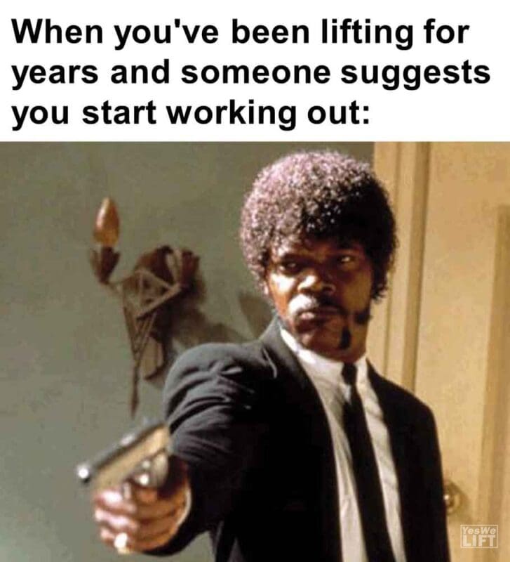 347   When You've Been Lifting For Years And Someone Suggests You Start Working Out