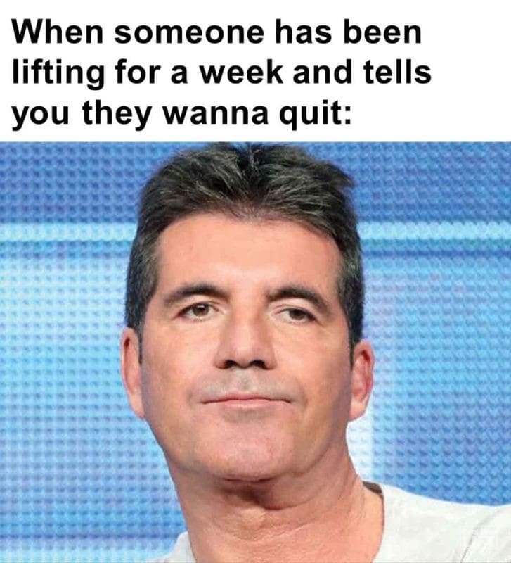 350 - When Someone Has Been Lifting For A Week And Tells You They Wanna Quit