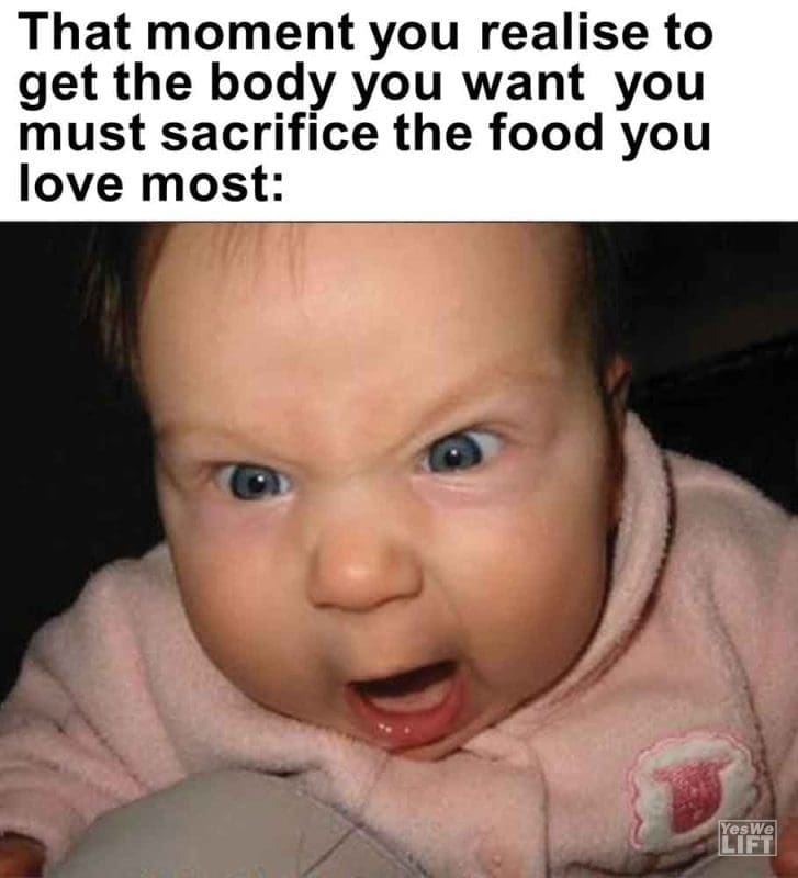 353 - That Moment You Realise To Get The Body You Want You Must Sacrifice The Food You Love Most