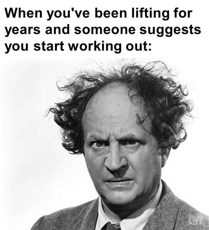357 - When You've Been Lifting For Years And Someone Suggests You Start Working Out