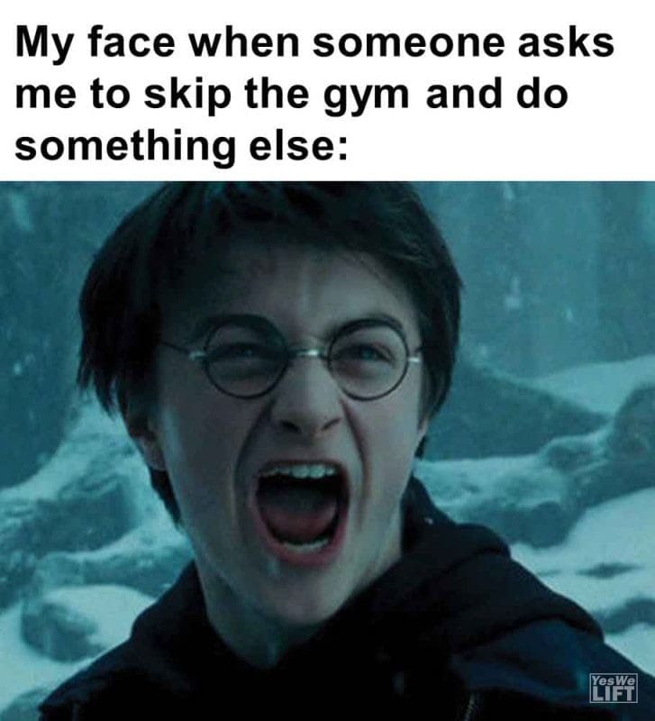 359 - My Face When Someone Asks Me To Skip The Gym And Do Something Else