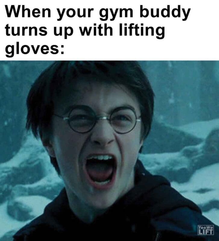 359   When Your Gym Buddy Turns Up With Lifting Gloves