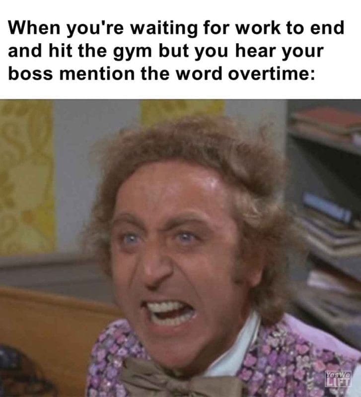 362 - When You're Waiting For Work To End And Hit The Gym But You Hear Your Boss Mention The Word Overtime