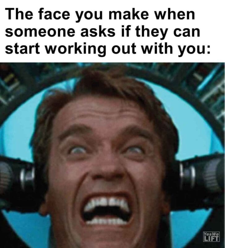 365   The Face You Make When Someone Asks If They Can Start Working Out With You