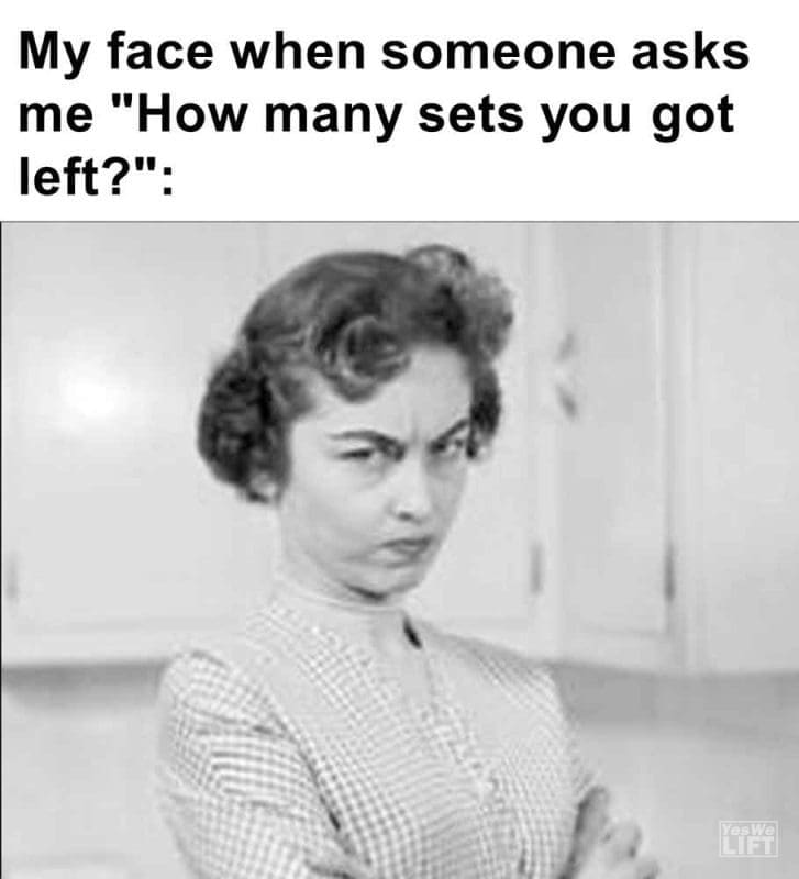371 - My Face When Someone Asks Me How Many Sets You Got Left