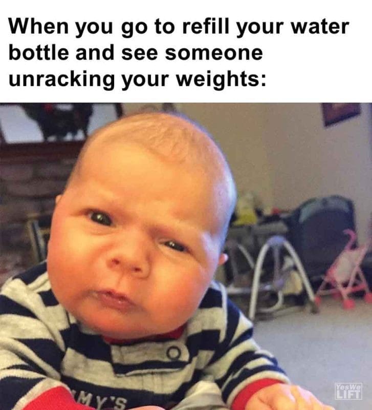 391 - When You Go To Refill Your Water Bottle And See Someone Unracking Your Weights