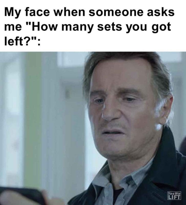 396 - My Face When Someone Asks Me How Many Sets You Got Left