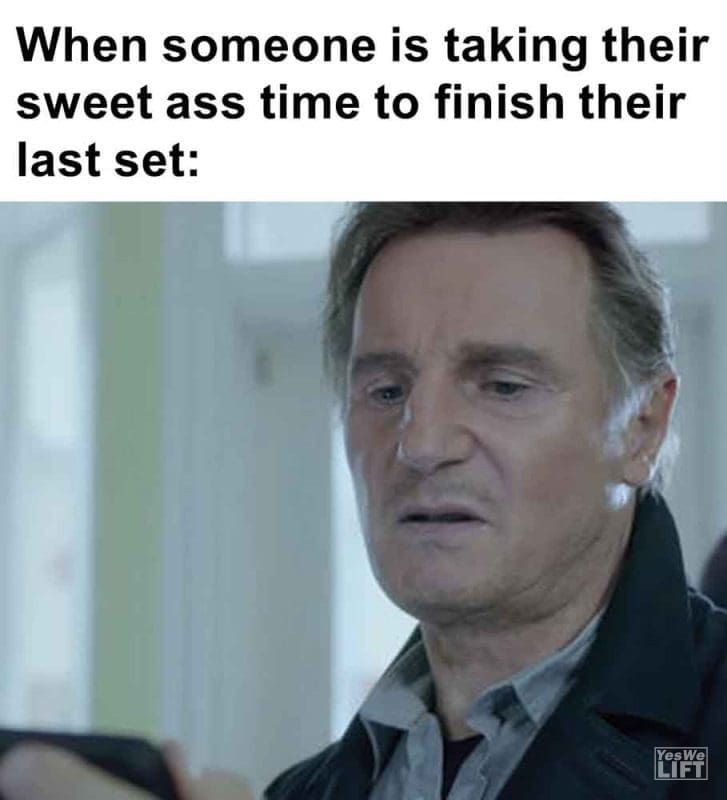 396 - When Someone Is Taking Their Sweet Ass Time To Finish Their Last Set