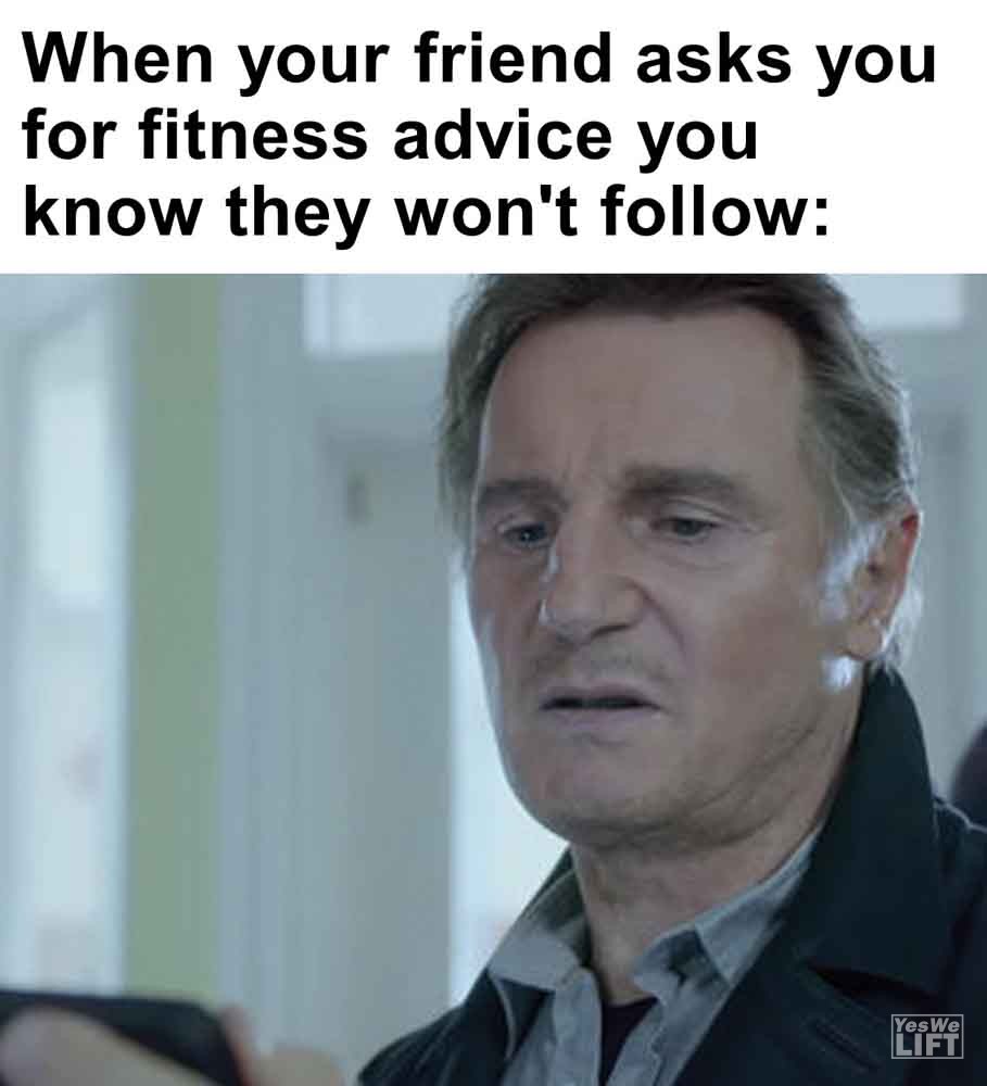 396   When Your Friend Asks You For Fitness Advice You Know They Won't Follow