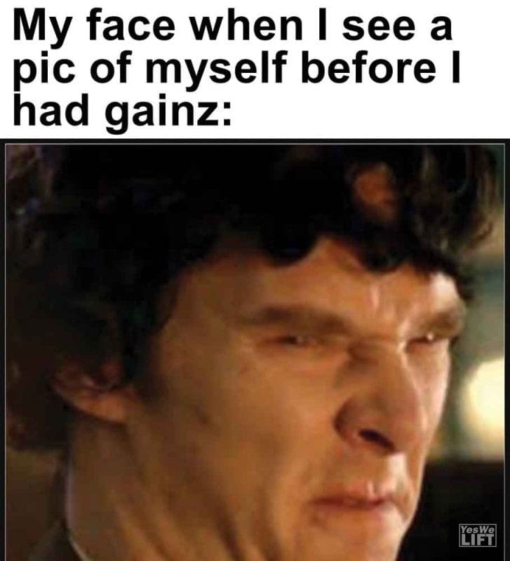 406 - My Face When I See A Pic Of Myself Before I Had Gainz