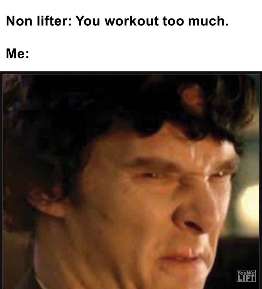 406   Non Lifter You Workout Too Much. Me
