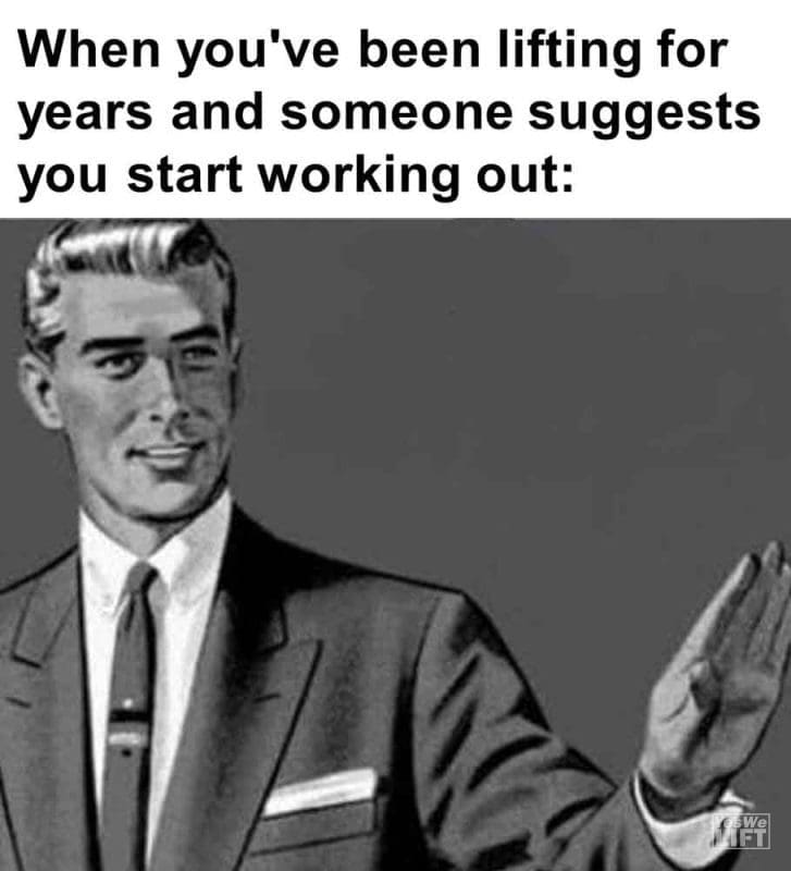 407 - When You've Been Lifting For Years And Someone Suggests You Start Working Out
