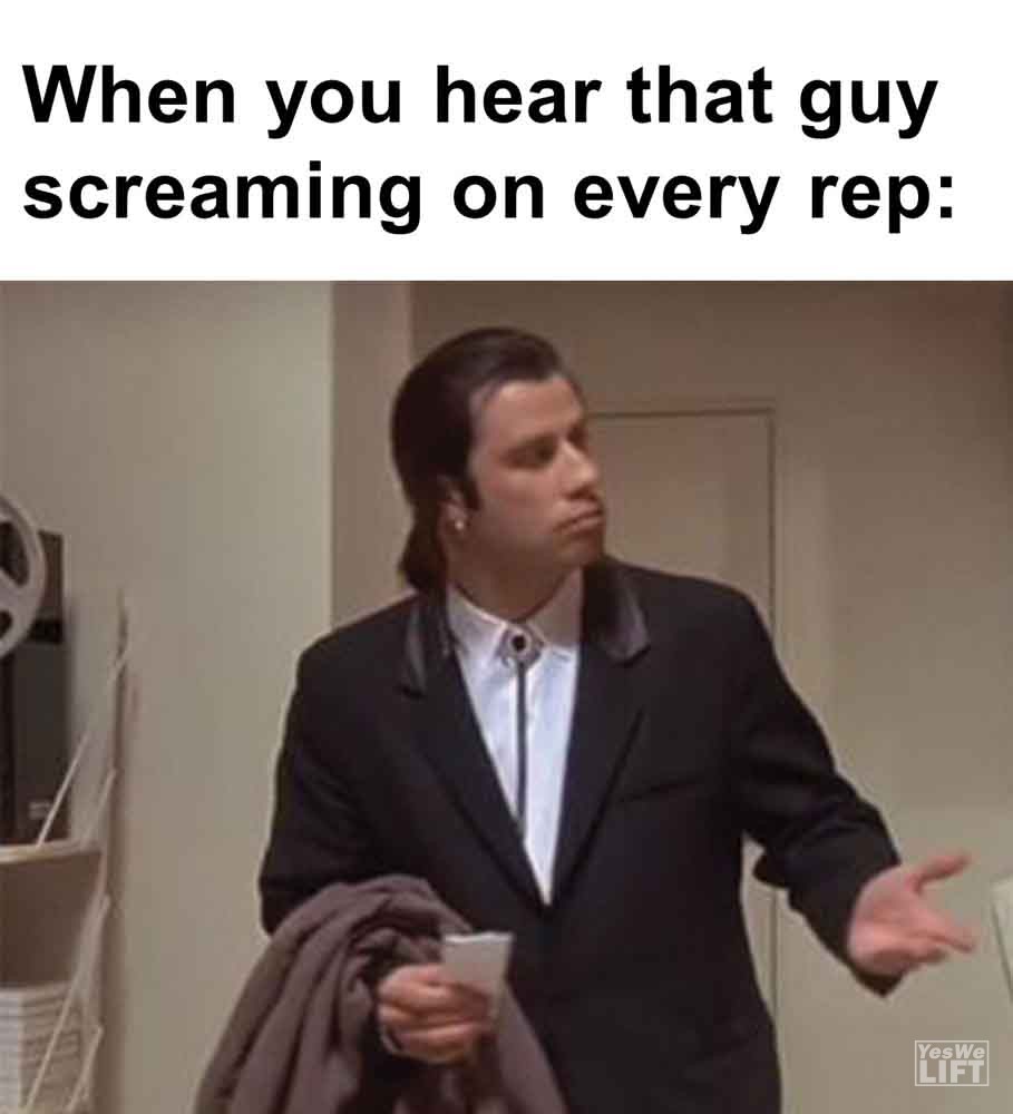 411 When You Hear That Guy Screaming On Every Rep