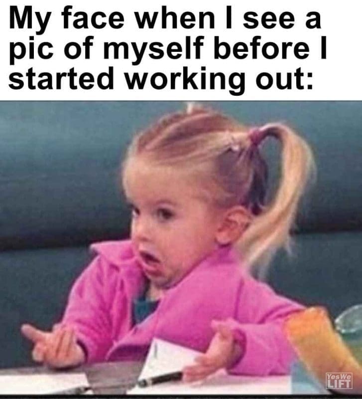 412 - My Face When I See A Pic Of Myself Before I Started Working Out