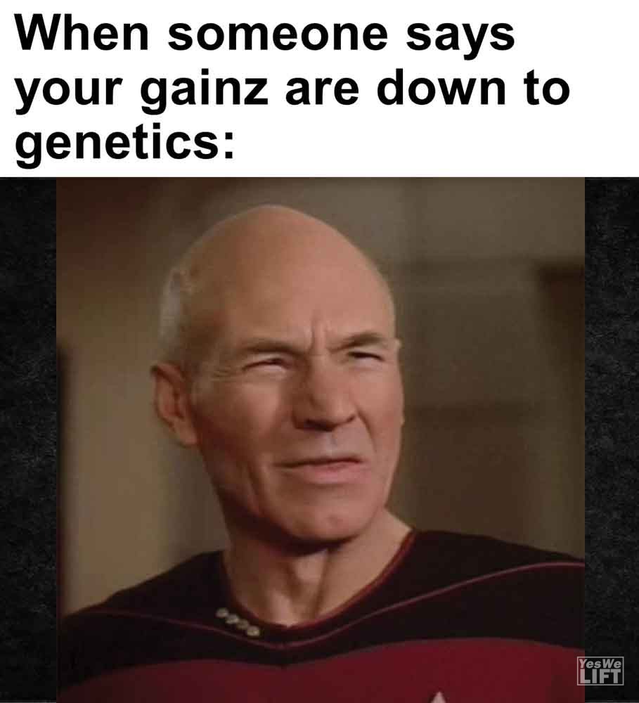 415   When Someone Says Your Gainz Are Down To Genetics