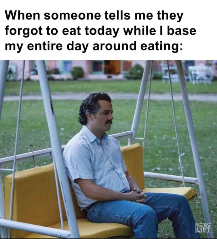 431 - When Someone Tells Me They Forgot To Eat Today While I Base My Entire Day Around Eating