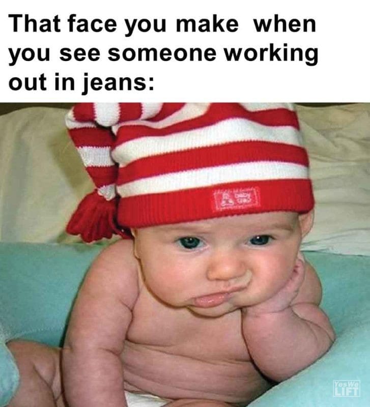 433 - That Face You Make When You See Someone Working Out In Jeans