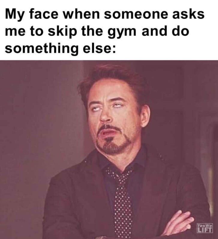 438   My Face When Someone Asks Me To Skip The Gym And Do Something Else