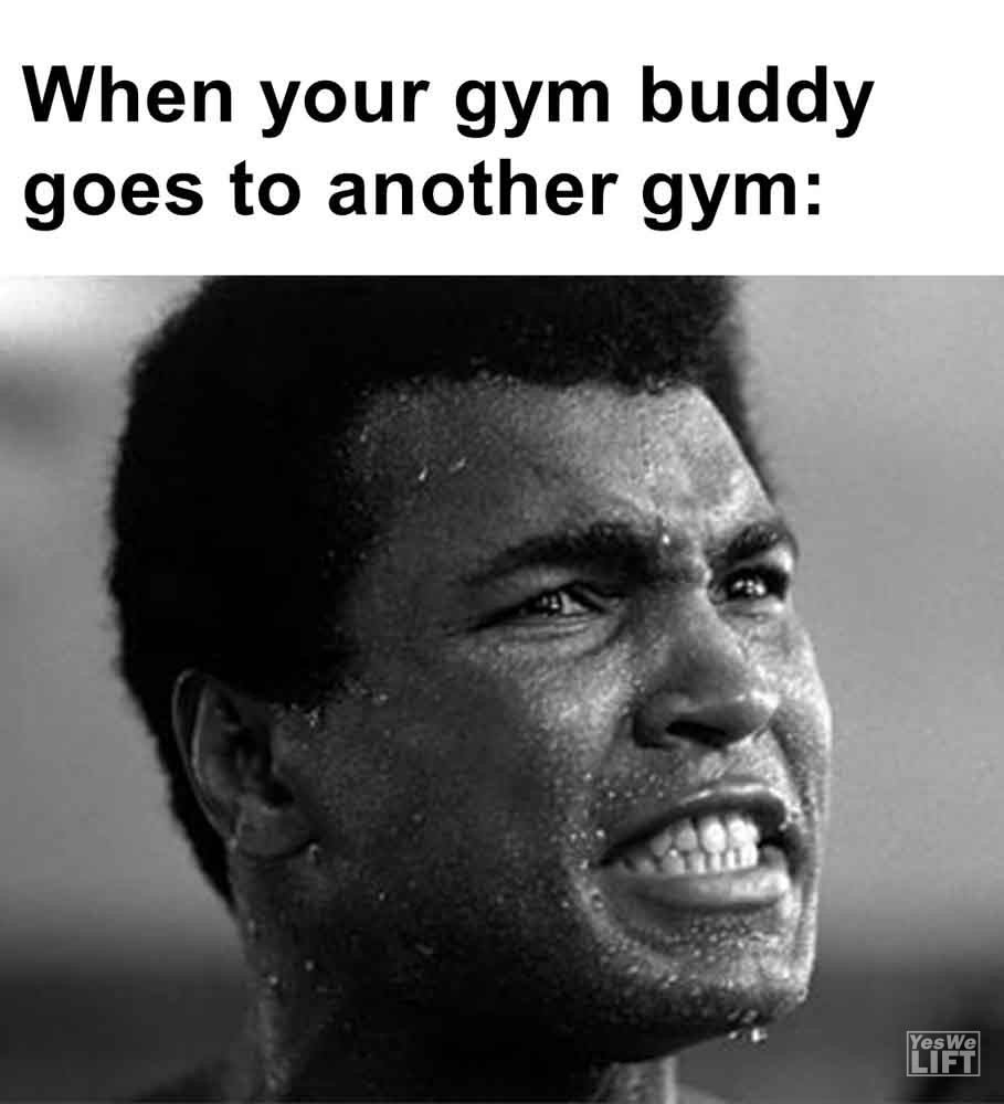 441   When Your Gym Buddy Goes To Another Gym