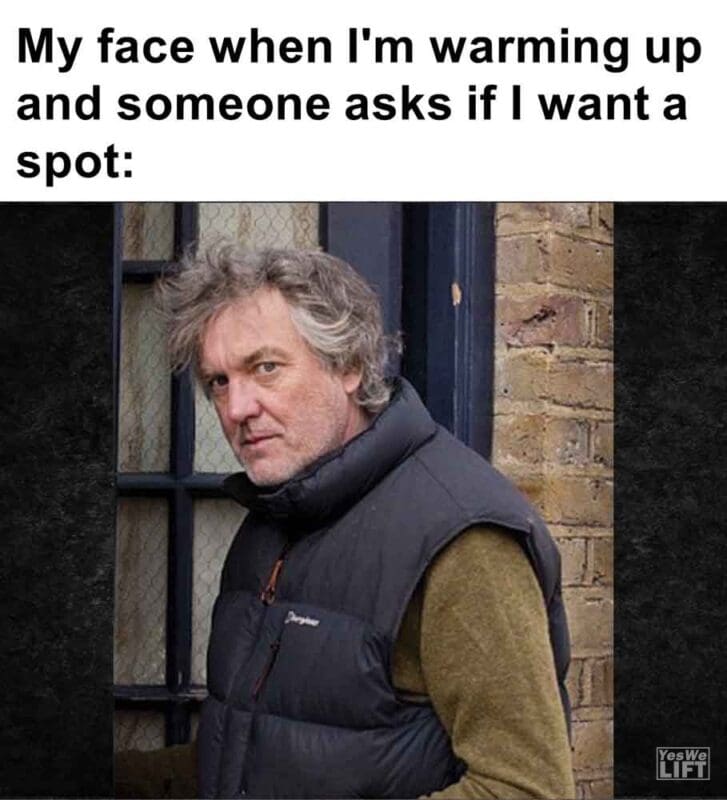 443   My Face When I'm Warming Up And Someone Asks If I Want A Spot