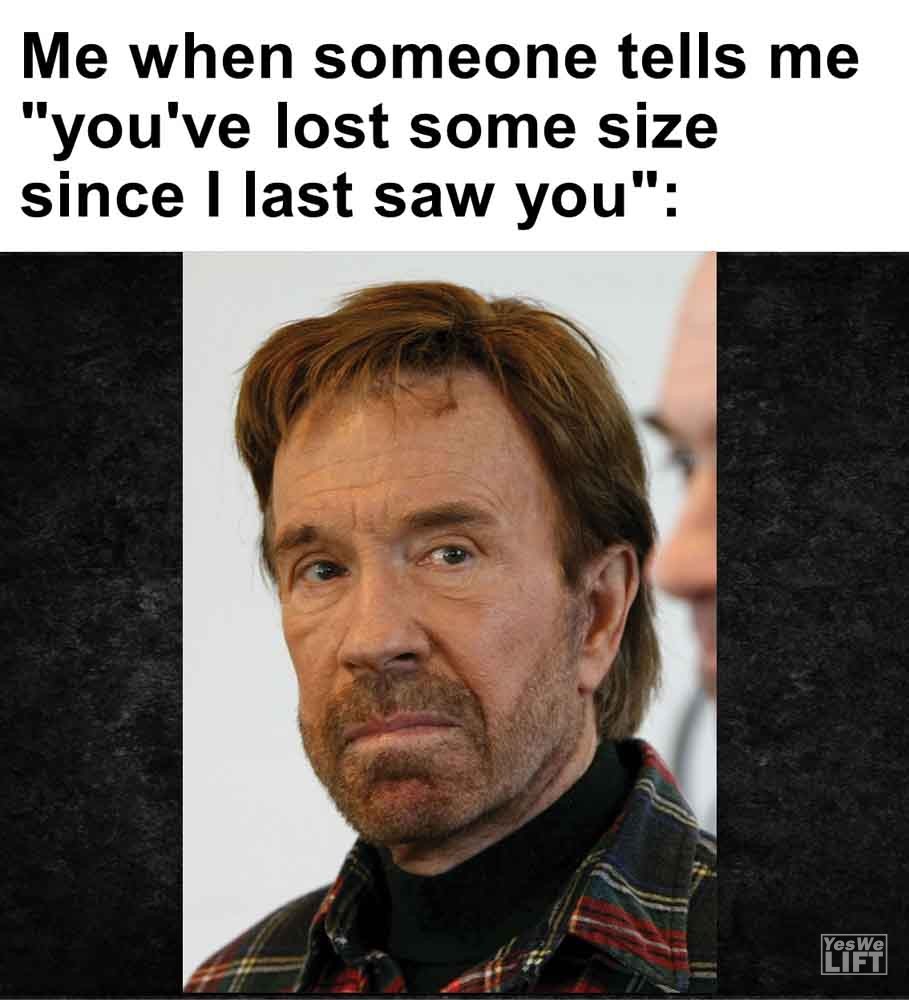 446 - Me When Someone Tells Me You've Lost Some Size Since I Last Saw You