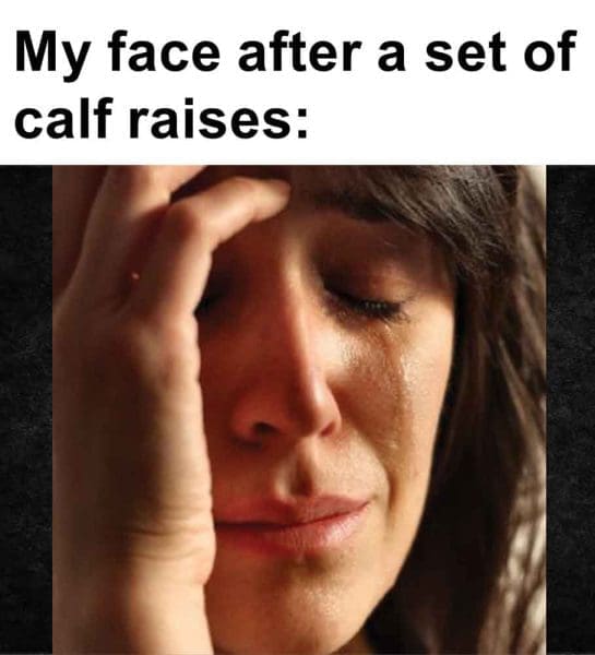 448   My Face After A Set Of Calf Raises