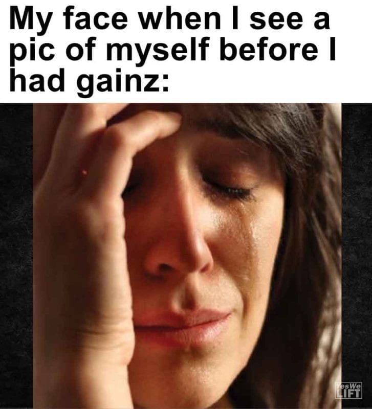 448 - My Face When I See A Pic Of Myself Before I Had Gainz
