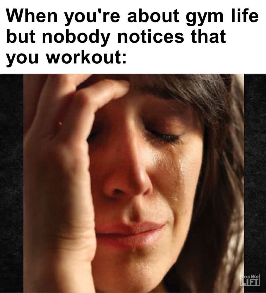 448 - When You're About Gym Life But Nobody Notices That You Workout