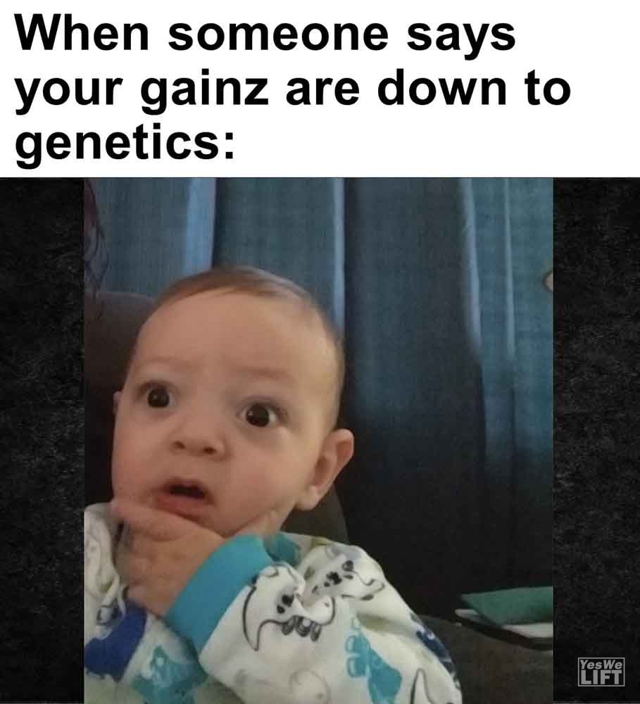 452   When Someone Says Your Gainz Are Down To Genetics