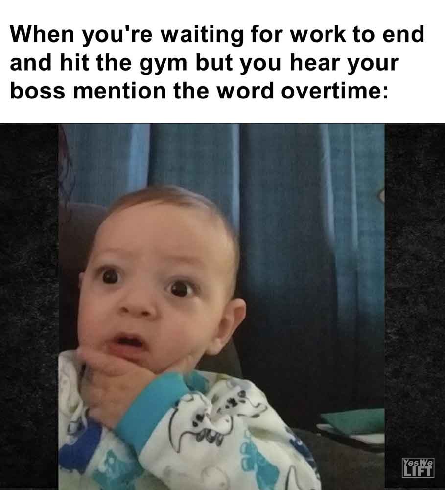 452 - When You're Waiting For Work To End And Hit The Gym But You Hear Your Boss Mention The Word Overtime