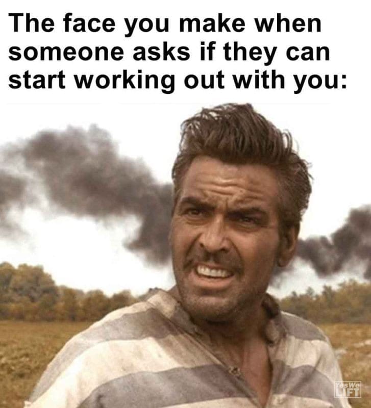 454 - The Face You Make When Someone Asks If They Can Start Working Out With You