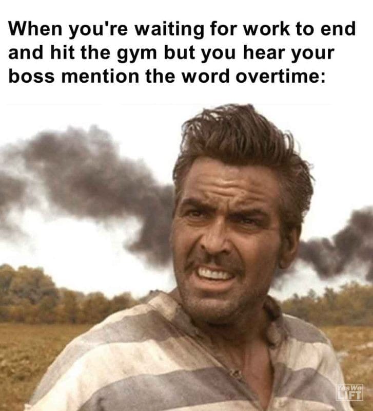 454 - When You're Waiting For Work To End And Hit The Gym But You Hear Your Boss Mention The Word Overtime