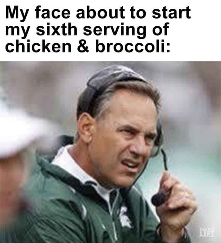 456 - My Face About To Start My Sixth Serving Of Chicken Broccoli